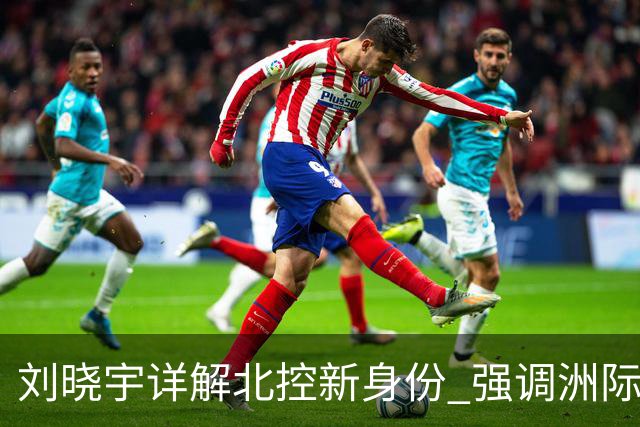 刘晓宇详解北控新身份 强调洲际杯有利球员信心提升