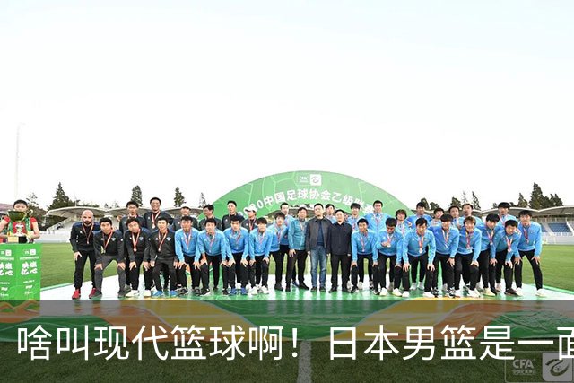 啥叫现代篮球啊！日本男篮是一面镜子 中国男篮落后就必然要挨打