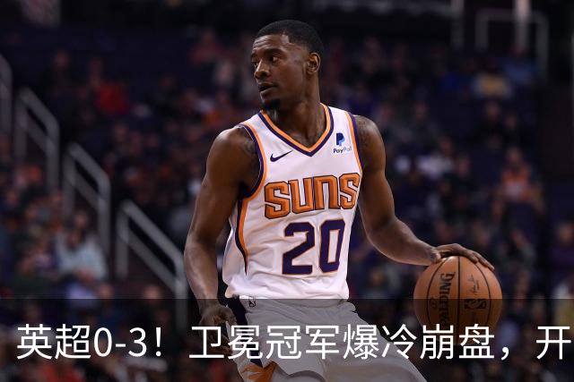 英超0-3！卫冕冠军爆冷崩盘，开局7连胜终结+丢榜首，123年神迹作古
